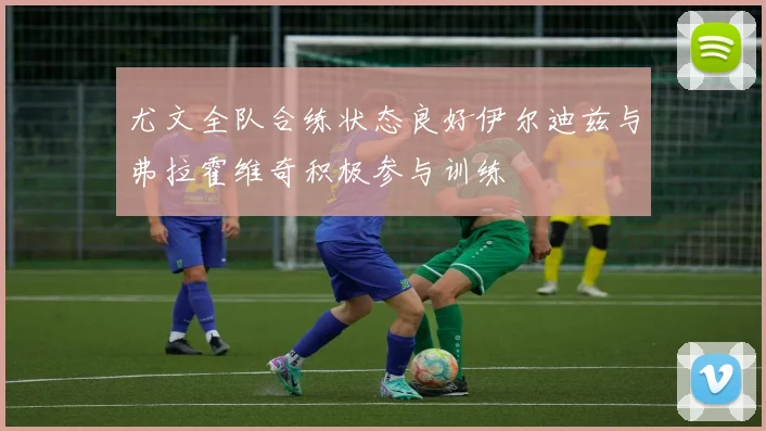 尤文全队合练状态良好伊尔迪兹与弗拉霍维奇积极参与训练