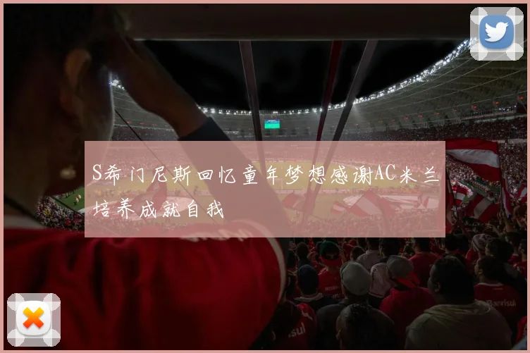 S希门尼斯回忆童年梦想感谢AC米兰培养成就自我