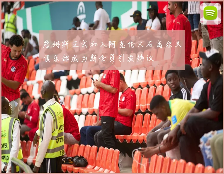 詹姆斯正式加入阿克伦火石高尔夫俱乐部成为新会员引发热议