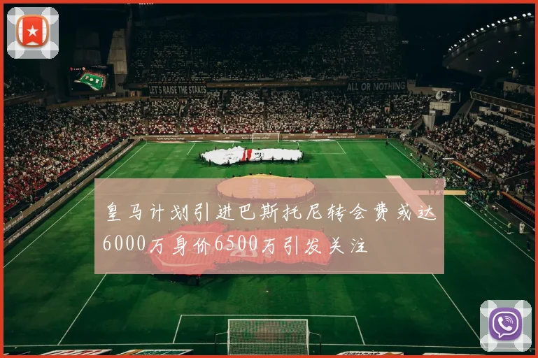 皇马计划引进巴斯托尼转会费或达6000万身价6500万引发关注