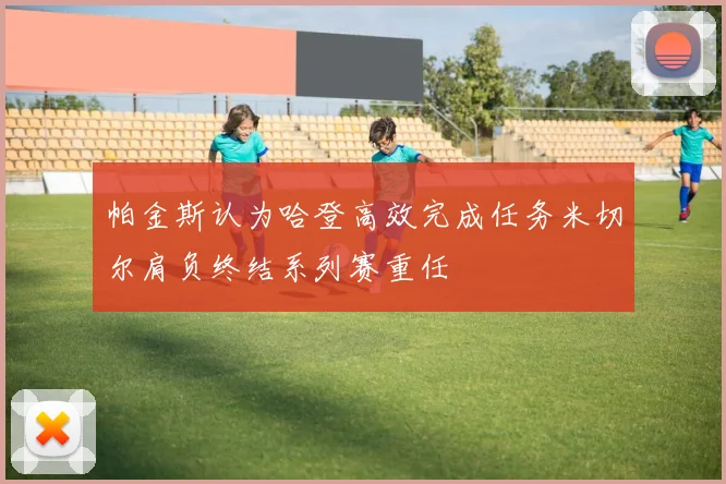 帕金斯认为哈登高效完成任务米切尔肩负终结系列赛重任