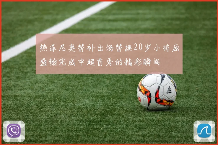热菲尼奥替补出场替换20岁小将庞盛翰完成中超首秀的精彩瞬间